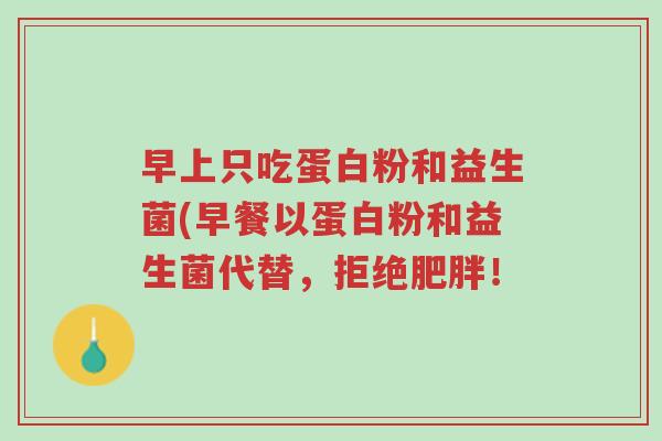 早上只吃蛋白粉和益生菌(早餐以蛋白粉和益生菌代替,拒绝肥胖!-第1张图片-超越 早上只吃蛋白粉和益生菌(早餐以蛋白粉和益生菌代替,拒绝肥胖!-第1张图片-超越