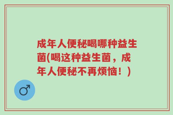 成年人便秘喝哪种益生菌(喝这种益生菌,成年人便秘不再烦恼!)-第1张图片-超越 成年人便秘喝哪种益生菌(喝这种益生菌,成年人便秘不再烦恼!)-第1张图片-超越