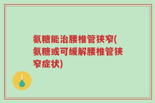氨糖能治腰椎管狭窄(氨糖或可缓解腰椎管狭窄症状)-第1张图片-超越 氨糖能治腰椎管狭窄(氨糖或可缓解腰椎管狭窄症状)-第1张图片-超越