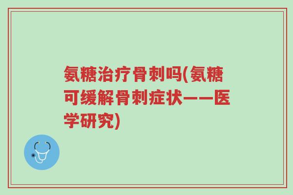 氨糖治疗骨刺吗(氨糖可缓解骨刺症状——医学研究)-第1张图片-超越 氨糖治疗骨刺吗(氨糖可缓解骨刺症状——医学研究)-第1张图片-超越