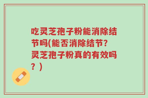 吃灵芝孢子粉能消除结节吗(能否消除结节?灵芝孢子粉真的有效吗?)-第1张图片-超越 吃灵芝孢子粉能消除结节吗(能否消除结节?灵芝孢子粉真的有效吗?)-第1张图片-超越