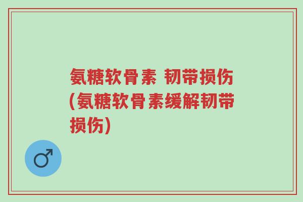 氨糖软骨素 韧带损伤(氨糖软骨素缓解韧带损伤)-第1张图片-超越 氨糖软骨素 韧带损伤(氨糖软骨素缓解韧带损伤)-第1张图片-超越