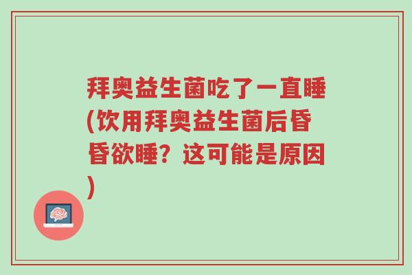 拜奥益生菌吃了一直睡(饮用拜奥益生菌后昏昏欲睡?这可能是原因)-第1张图片-超越 拜奥益生菌吃了一直睡(饮用拜奥益生菌后昏昏欲睡?这可能是原因)-第1张图片-超越