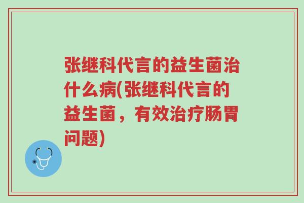 张继科代言的益生菌治什么病(张继科代言的益生菌,有效治疗肠胃问题)-第1张图片-超越 张继科代言的益生菌治什么病(张继科代言的益生菌,有效治疗肠胃问题)-第1张图片-超越