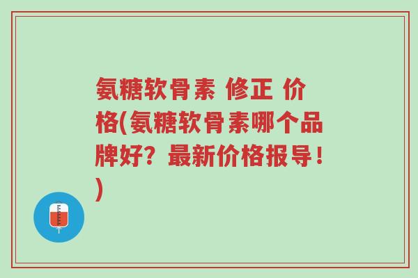 氨糖软骨素 修正 价格(氨糖软骨素哪个品牌好?最新价格报导!)-第1张图片-超越 氨糖软骨素 修正 价格(氨糖软骨素哪个品牌好?最新价格报导!)-第1张图片-超越