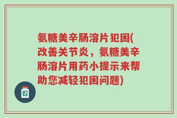 氨糖美辛肠溶片犯困(改善关节炎,氨糖美辛肠溶片用药小提示来帮助您减轻犯困问题)-第1张图片-超越 氨糖美辛肠溶片犯困(改善关节炎,氨糖美辛肠溶片用药小提示来帮助您减轻犯困问题)-第1张图片-超越