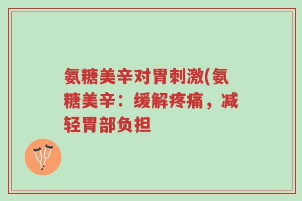 氨糖美辛对胃刺激(氨糖美辛:缓解疼痛,减轻胃部负担-第1张图片-超越 氨糖美辛对胃刺激(氨糖美辛:缓解疼痛,减轻胃部负担-第1张图片-超越