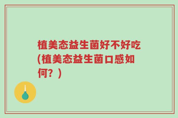 植美态益生菌好不好吃(植美态益生菌口感如何?)-第1张图片-超越 植美态益生菌好不好吃(植美态益生菌口感如何?)-第1张图片-超越