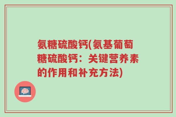 氨糖硫酸钙(氨基葡萄糖硫酸钙：关键营养素的作用和补充方法)-第1张图片-超越