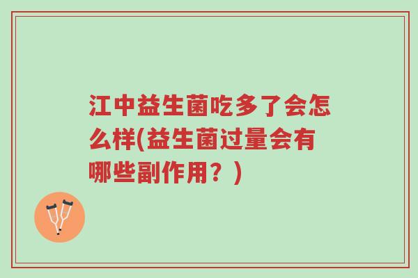江中益生菌吃多了会怎么样(益生菌过量会有哪些副作用?)-第1张图片-超越 江中益生菌吃多了会怎么样(益生菌过量会有哪些副作用?)-第1张图片-超越