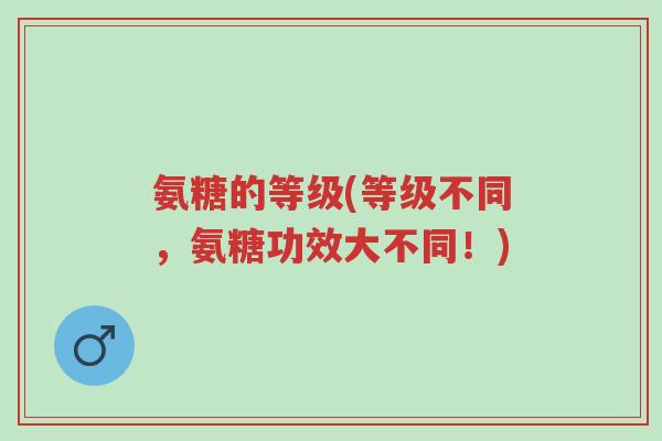 氨糖的等级(等级不同,氨糖功效大不同!)-第1张图片-超越 氨糖的等级(等级不同,氨糖功效大不同!)-第1张图片-超越