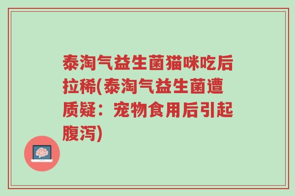 泰淘气益生菌猫咪吃后拉稀(泰淘气益生菌遭质疑:宠物食用后引起腹泻)-第1张图片-超越 泰淘气益生菌猫咪吃后拉稀(泰淘气益生菌遭质疑:宠物食用后引起腹泻)-第1张图片-超越