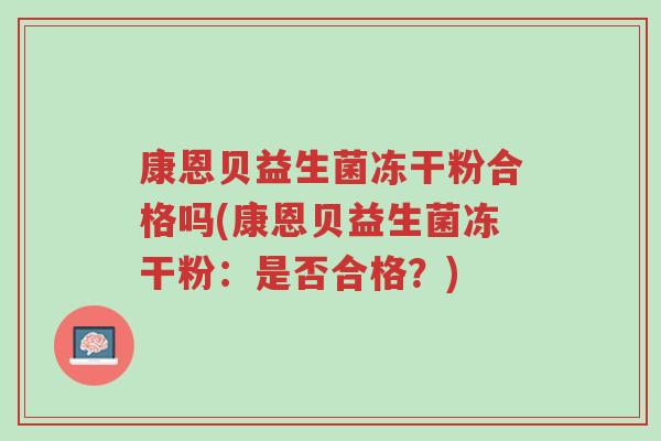 康恩贝益生菌冻干粉合格吗(康恩贝益生菌冻干粉：是否合格？)-第1张图片-超越