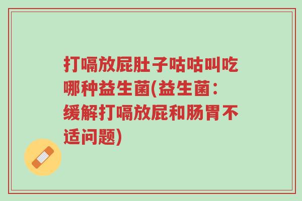 打嗝放屁肚子咕咕叫吃哪种益生菌(益生菌:缓解打嗝放屁和肠胃不适问题)-第1张图片-超越 打嗝放屁肚子咕咕叫吃哪种益生菌(益生菌:缓解打嗝放屁和肠胃不适问题)-第1张图片-超越
