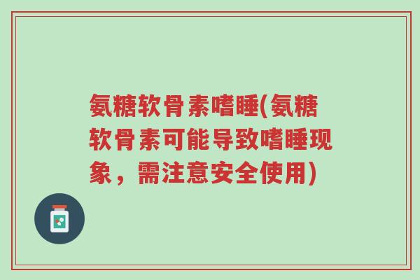 氨糖软骨素嗜睡(氨糖软骨素可能导致嗜睡现象,需注意安全使用)-第1张图片-超越 氨糖软骨素嗜睡(氨糖软骨素可能导致嗜睡现象,需注意安全使用)-第1张图片-超越