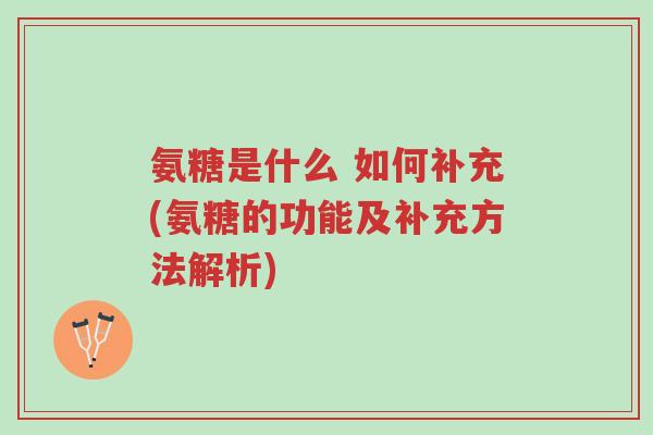 氨糖是什么 如何补充(氨糖的功能及补充方法解析)-第1张图片-超越 氨糖是什么 如何补充(氨糖的功能及补充方法解析)-第1张图片-超越