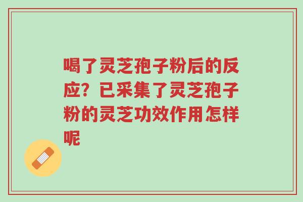 喝了灵芝孢子粉后的反应?已采集了灵芝孢子粉的灵芝功效作用怎样呢-第1张图片-超越 喝了灵芝孢子粉后的反应?已采集了灵芝孢子粉的灵芝功效作用怎样呢-第1张图片-超越