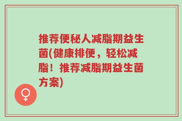推荐便秘人减脂期益生菌(健康排便,轻松减脂!推荐减脂期益生菌方案)-第1张图片-超越 推荐便秘人减脂期益生菌(健康排便,轻松减脂!推荐减脂期益生菌方案)-第1张图片-超越