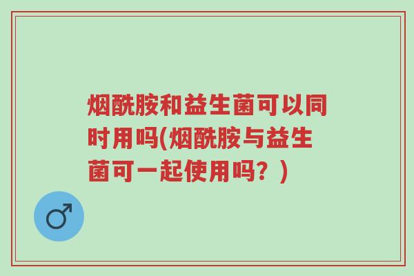 烟酰胺和益生菌可以同时用吗(烟酰胺与益生菌可一起使用吗?)-第1张图片-超越 烟酰胺和益生菌可以同时用吗(烟酰胺与益生菌可一起使用吗?)-第1张图片-超越