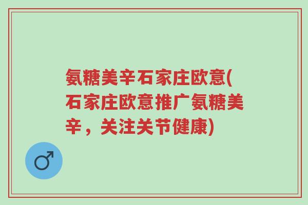 氨糖美辛石家庄欧意(石家庄欧意推广氨糖美辛,关注关节健康)-第1张图片-超越 氨糖美辛石家庄欧意(石家庄欧意推广氨糖美辛,关注关节健康)-第1张图片-超越