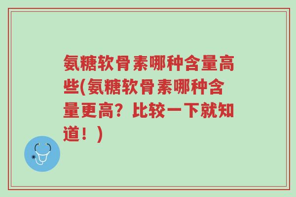 氨糖软骨素哪种含量高些(氨糖软骨素哪种含量更高?比较一下就知道!)-第1张图片-超越 氨糖软骨素哪种含量高些(氨糖软骨素哪种含量更高?比较一下就知道!)-第1张图片-超越