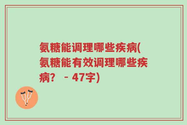 氨糖能调理哪些疾病(氨糖能有效调理哪些疾病? - 47字)-第1张图片-超越 氨糖能调理哪些疾病(氨糖能有效调理哪些疾病? - 47字)-第1张图片-超越
