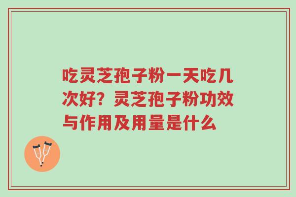 吃灵芝孢子粉一天吃几次好?灵芝孢子粉功效与作用及用量是什么-第1张图片-超越 吃灵芝孢子粉一天吃几次好?灵芝孢子粉功效与作用及用量是什么-第1张图片-超越