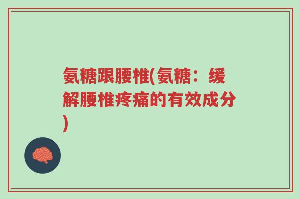 氨糖跟腰椎(氨糖:缓解腰椎疼痛的有效成分)-第1张图片-超越 氨糖跟腰椎(氨糖:缓解腰椎疼痛的有效成分)-第1张图片-超越