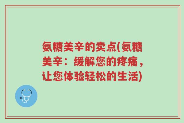 氨糖美辛的卖点(氨糖美辛:缓解您的疼痛,让您体验轻松的生活)-第1张图片-超越 氨糖美辛的卖点(氨糖美辛:缓解您的疼痛,让您体验轻松的生活)-第1张图片-超越