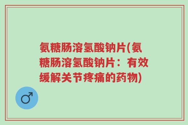 氨糖肠溶氢酸钠片(氨糖肠溶氢酸钠片:有效缓解关节疼痛的药物)-第1张图片-超越 氨糖肠溶氢酸钠片(氨糖肠溶氢酸钠片:有效缓解关节疼痛的药物)-第1张图片-超越
