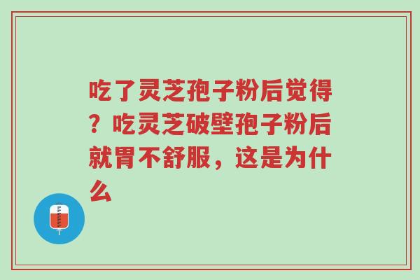 吃了灵芝孢子粉后觉得?吃灵芝破壁孢子粉后就胃不舒服,这是为什么-第1张图片-超越 吃了灵芝孢子粉后觉得?吃灵芝破壁孢子粉后就胃不舒服,这是为什么-第1张图片-超越