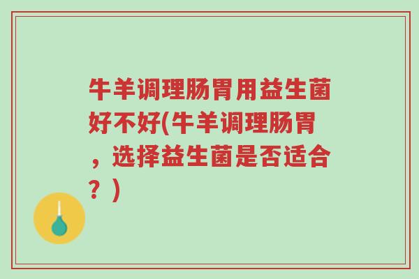 牛羊调理肠胃用益生菌好不好(牛羊调理肠胃,选择益生菌是否适合?)-第1张图片-超越 牛羊调理肠胃用益生菌好不好(牛羊调理肠胃,选择益生菌是否适合?)-第1张图片-超越