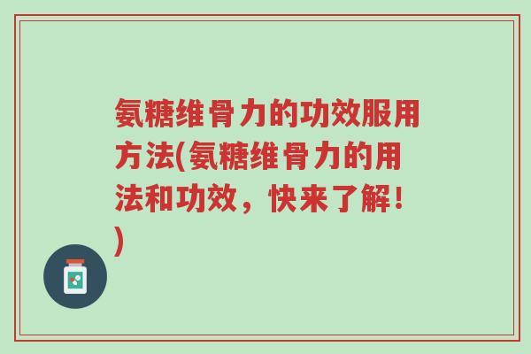 氨糖维骨力的功效服用方法(氨糖维骨力的用法和功效,快来了解!)-第1张图片-超越 氨糖维骨力的功效服用方法(氨糖维骨力的用法和功效,快来了解!)-第1张图片-超越