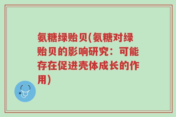 氨糖绿贻贝(氨糖对绿贻贝的影响研究:可能存在促进壳体成长的作用)-第1张图片-超越 氨糖绿贻贝(氨糖对绿贻贝的影响研究:可能存在促进壳体成长的作用)-第1张图片-超越