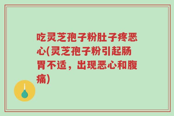 吃灵芝孢子粉肚子疼恶心(灵芝孢子粉引起肠胃不适,出现恶心和腹痛)-第1张图片-超越 吃灵芝孢子粉肚子疼恶心(灵芝孢子粉引起肠胃不适,出现恶心和腹痛)-第1张图片-超越