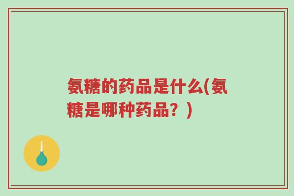 氨糖的药品是什么(氨糖是哪种药品?)-第1张图片-超越 氨糖的药品是什么(氨糖是哪种药品?)-第1张图片-超越