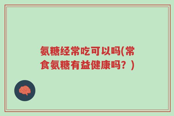 氨糖经常吃可以吗(常食氨糖有益健康吗?)-第1张图片-超越 氨糖经常吃可以吗(常食氨糖有益健康吗?)-第1张图片-超越
