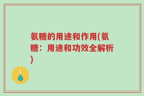 氨糖的用途和作用(氨糖:用途和功效全解析)-第1张图片-超越 氨糖的用途和作用(氨糖:用途和功效全解析)-第1张图片-超越