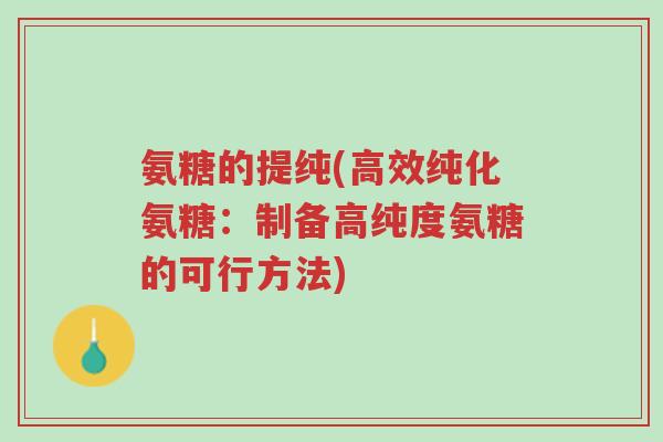 氨糖的提纯(高效纯化氨糖:制备高纯度氨糖的可行方法)-第1张图片-超越 氨糖的提纯(高效纯化氨糖:制备高纯度氨糖的可行方法)-第1张图片-超越