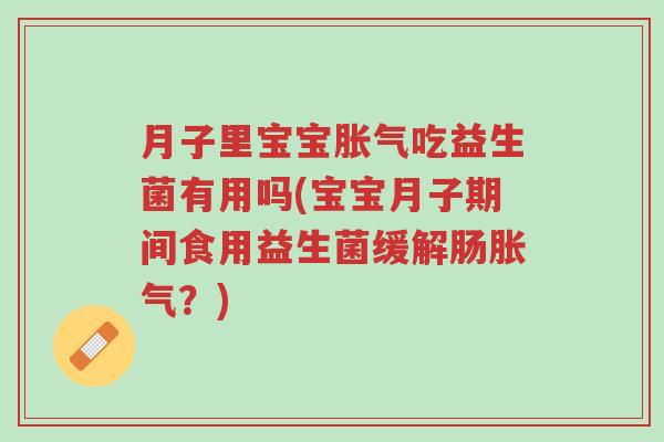 月子里宝宝胀气吃益生菌有用吗(宝宝月子期间食用益生菌缓解肠胀气?)-第1张图片-超越 月子里宝宝胀气吃益生菌有用吗(宝宝月子期间食用益生菌缓解肠胀气?)-第1张图片-超越