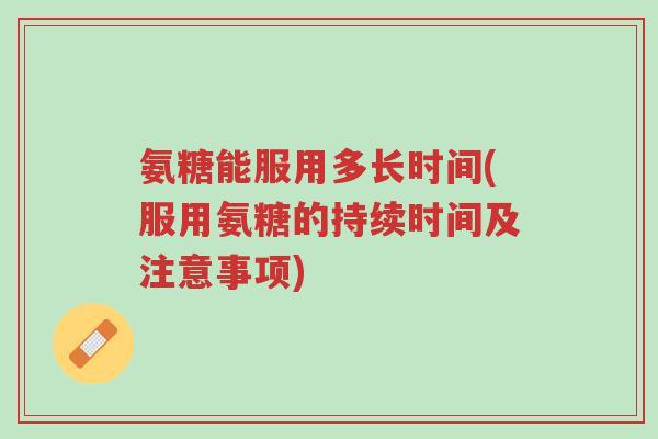 氨糖能服用多长时间(服用氨糖的持续时间及注意事项)-第1张图片-超越 氨糖能服用多长时间(服用氨糖的持续时间及注意事项)-第1张图片-超越