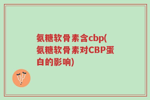氨糖软骨素含cbp(氨糖软骨素对CBP蛋白的影响)-第1张图片-超越 氨糖软骨素含cbp(氨糖软骨素对CBP蛋白的影响)-第1张图片-超越