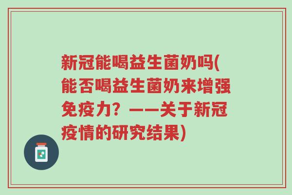 新冠能喝益生菌奶吗(能否喝益生菌奶来增强免疫力?——关于新冠疫情的研究结果)-第1张图片-超越 新冠能喝益生菌奶吗(能否喝益生菌奶来增强免疫力?——关于新冠疫情的研究结果)-第1张图片-超越