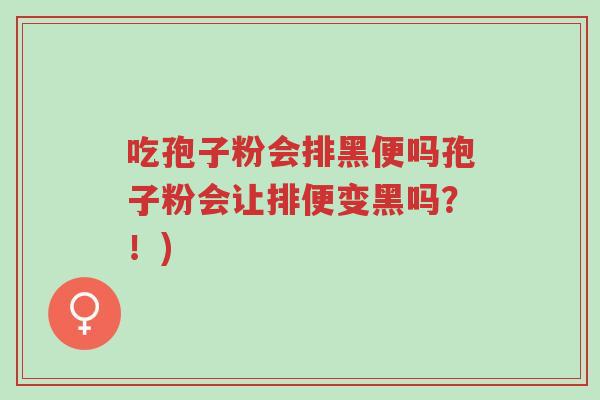 吃孢子粉会排黑便吗孢子粉会让排便变黑吗?!)-第1张图片-超越 吃孢子粉会排黑便吗孢子粉会让排便变黑吗?!)-第1张图片-超越