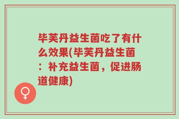 毕芙丹益生菌吃了有什么效果(毕芙丹益生菌:补充益生菌,促进肠道健康)-第1张图片-超越 毕芙丹益生菌吃了有什么效果(毕芙丹益生菌:补充益生菌,促进肠道健康)-第1张图片-超越