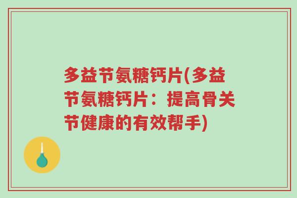 多益节氨糖钙片(多益节氨糖钙片:提高骨关节健康的有效帮手)-第1张图片-超越 多益节氨糖钙片(多益节氨糖钙片:提高骨关节健康的有效帮手)-第1张图片-超越