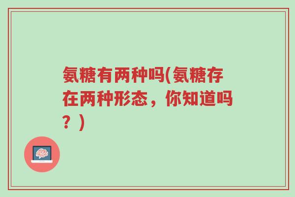 氨糖有两种吗(氨糖存在两种形态,你知道吗?)-第1张图片-超越 氨糖有两种吗(氨糖存在两种形态,你知道吗?)-第1张图片-超越