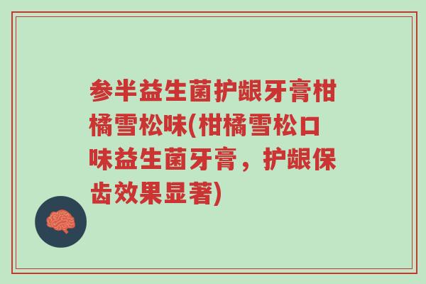 参半益生菌护龈牙膏柑橘雪松味(柑橘雪松口味益生菌牙膏,护龈保齿效果显著)-第1张图片-超越 参半益生菌护龈牙膏柑橘雪松味(柑橘雪松口味益生菌牙膏,护龈保齿效果显著)-第1张图片-超越