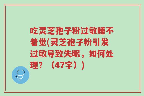吃灵芝孢子粉过敏睡不着觉(灵芝孢子粉引发过敏导致失眠,如何处理?(47字))-第1张图片-超越 吃灵芝孢子粉过敏睡不着觉(灵芝孢子粉引发过敏导致失眠,如何处理?(47字))-第1张图片-超越