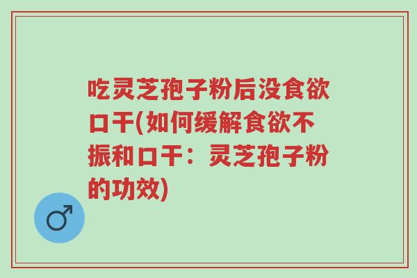 吃灵芝孢子粉后没食欲口干(如何缓解食欲不振和口干:灵芝孢子粉的功效)-第1张图片-超越 吃灵芝孢子粉后没食欲口干(如何缓解食欲不振和口干:灵芝孢子粉的功效)-第1张图片-超越